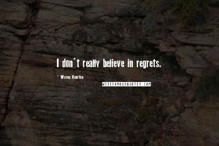 Wayne Newton Quotes: I don't really believe in regrets.
