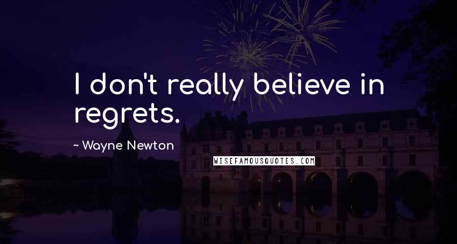 Wayne Newton Quotes: I don't really believe in regrets.