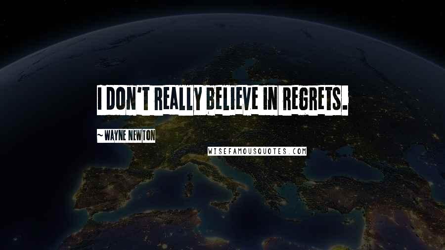 Wayne Newton Quotes: I don't really believe in regrets.