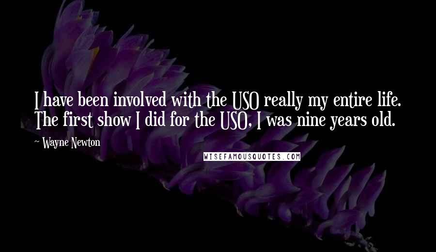 Wayne Newton Quotes: I have been involved with the USO really my entire life. The first show I did for the USO, I was nine years old.