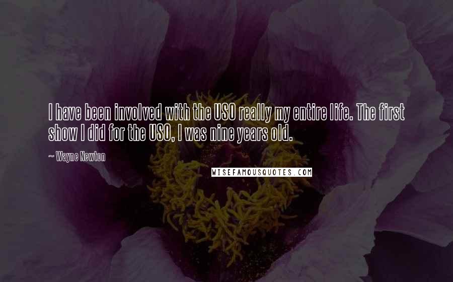 Wayne Newton Quotes: I have been involved with the USO really my entire life. The first show I did for the USO, I was nine years old.