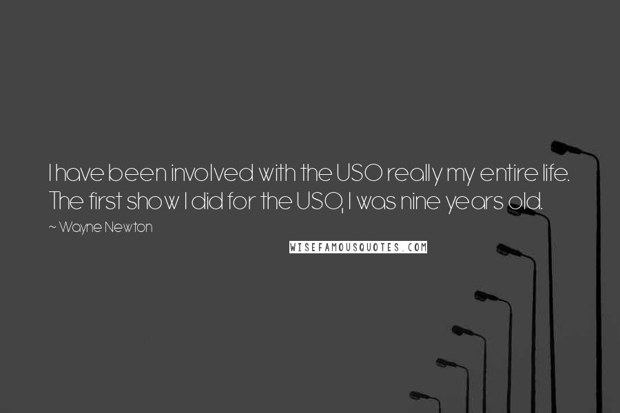 Wayne Newton Quotes: I have been involved with the USO really my entire life. The first show I did for the USO, I was nine years old.