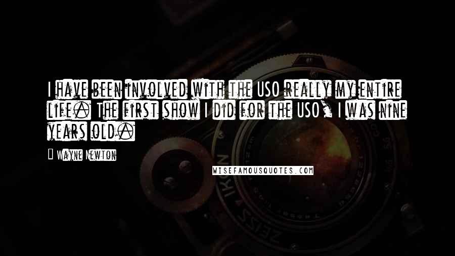 Wayne Newton Quotes: I have been involved with the USO really my entire life. The first show I did for the USO, I was nine years old.