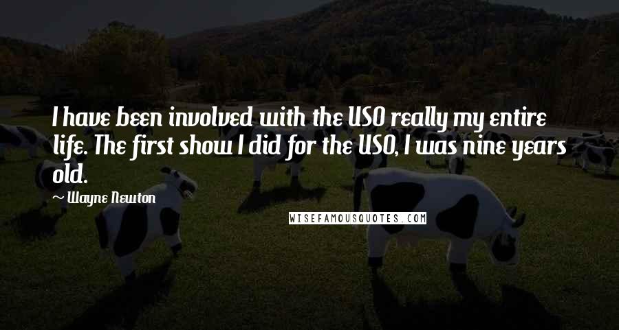 Wayne Newton Quotes: I have been involved with the USO really my entire life. The first show I did for the USO, I was nine years old.