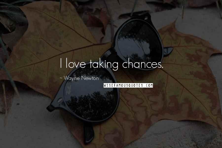 Wayne Newton Quotes: I love taking chances.