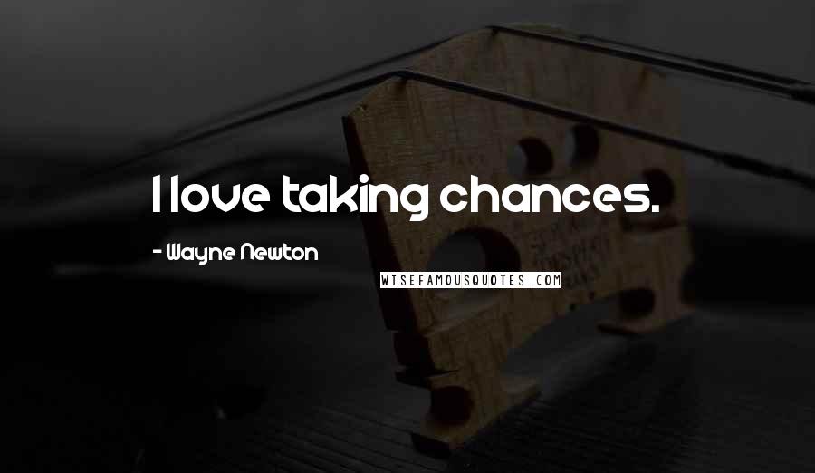 Wayne Newton Quotes: I love taking chances.