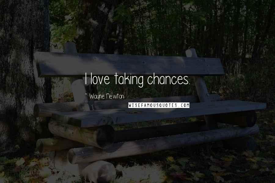 Wayne Newton Quotes: I love taking chances.