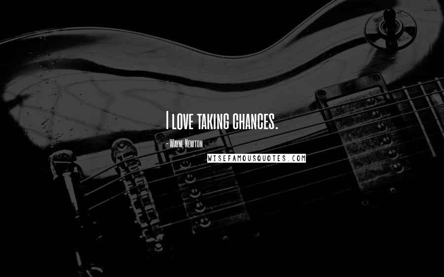 Wayne Newton Quotes: I love taking chances.