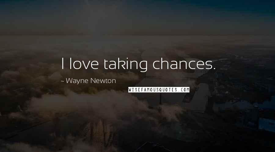 Wayne Newton Quotes: I love taking chances.