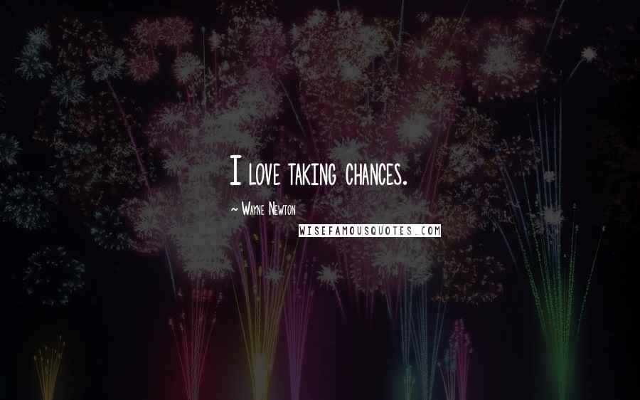 Wayne Newton Quotes: I love taking chances.