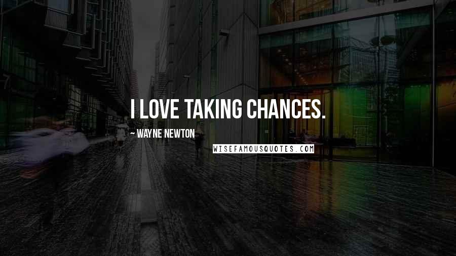 Wayne Newton Quotes: I love taking chances.