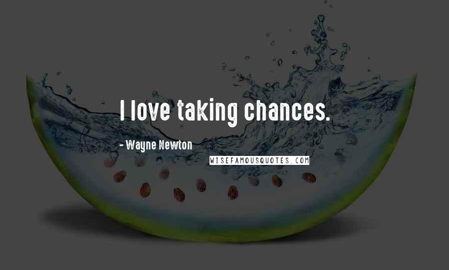 Wayne Newton Quotes: I love taking chances.