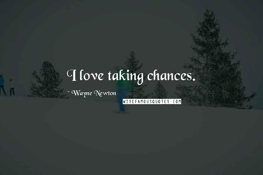 Wayne Newton Quotes: I love taking chances.