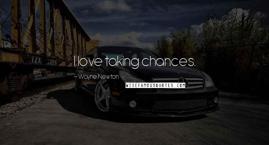 Wayne Newton Quotes: I love taking chances.