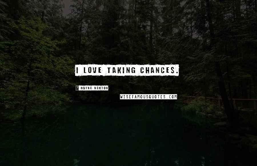 Wayne Newton Quotes: I love taking chances.