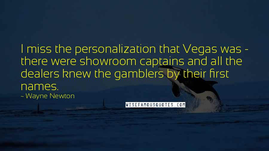 Wayne Newton Quotes: I miss the personalization that Vegas was - there were showroom captains and all the dealers knew the gamblers by their first names.