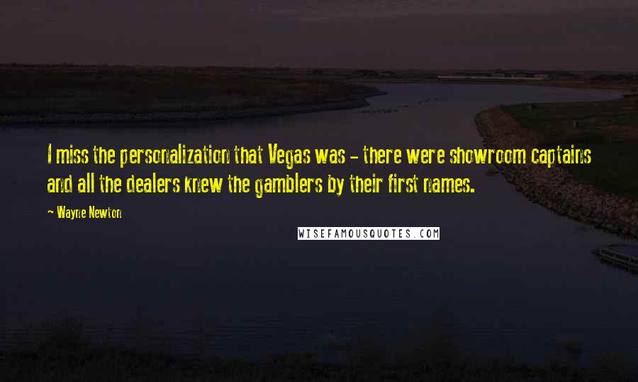 Wayne Newton Quotes: I miss the personalization that Vegas was - there were showroom captains and all the dealers knew the gamblers by their first names.