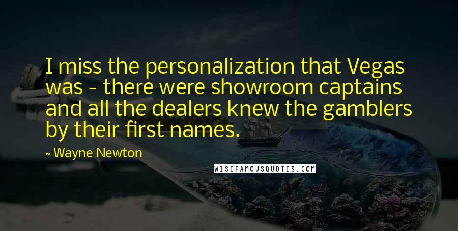 Wayne Newton Quotes: I miss the personalization that Vegas was - there were showroom captains and all the dealers knew the gamblers by their first names.