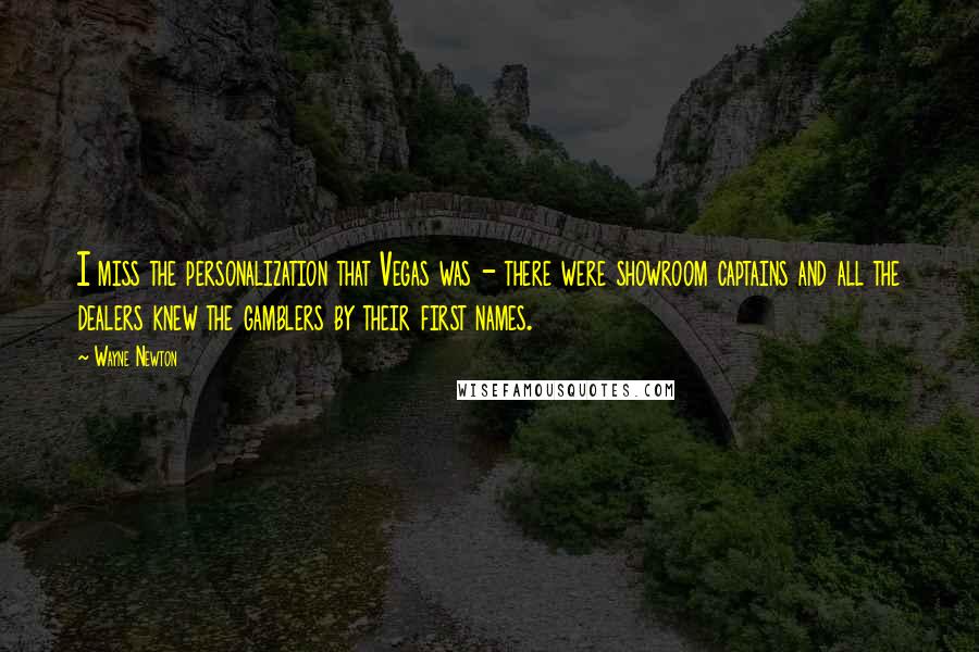 Wayne Newton Quotes: I miss the personalization that Vegas was - there were showroom captains and all the dealers knew the gamblers by their first names.