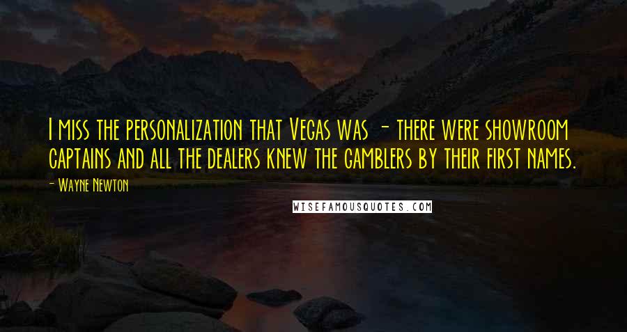 Wayne Newton Quotes: I miss the personalization that Vegas was - there were showroom captains and all the dealers knew the gamblers by their first names.