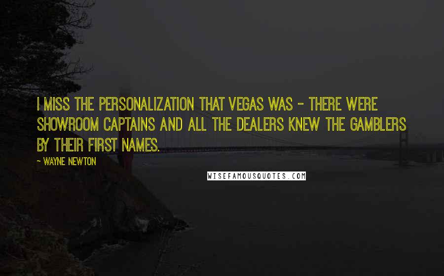 Wayne Newton Quotes: I miss the personalization that Vegas was - there were showroom captains and all the dealers knew the gamblers by their first names.