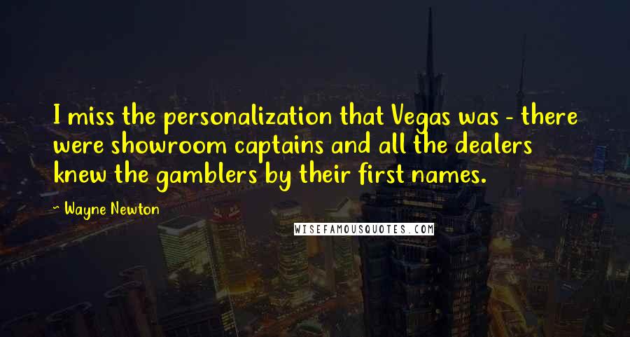 Wayne Newton Quotes: I miss the personalization that Vegas was - there were showroom captains and all the dealers knew the gamblers by their first names.