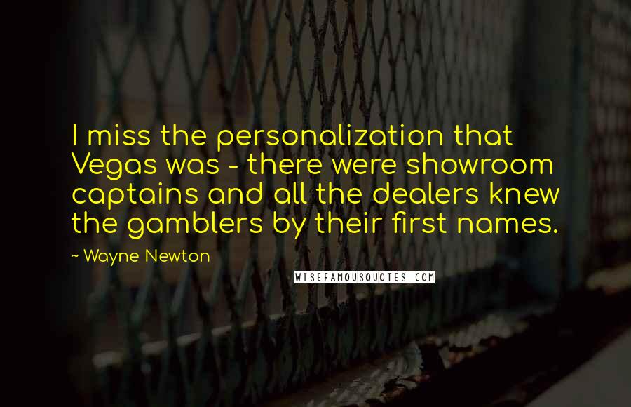 Wayne Newton Quotes: I miss the personalization that Vegas was - there were showroom captains and all the dealers knew the gamblers by their first names.