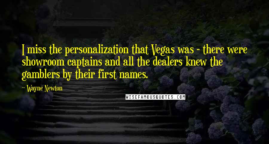 Wayne Newton Quotes: I miss the personalization that Vegas was - there were showroom captains and all the dealers knew the gamblers by their first names.