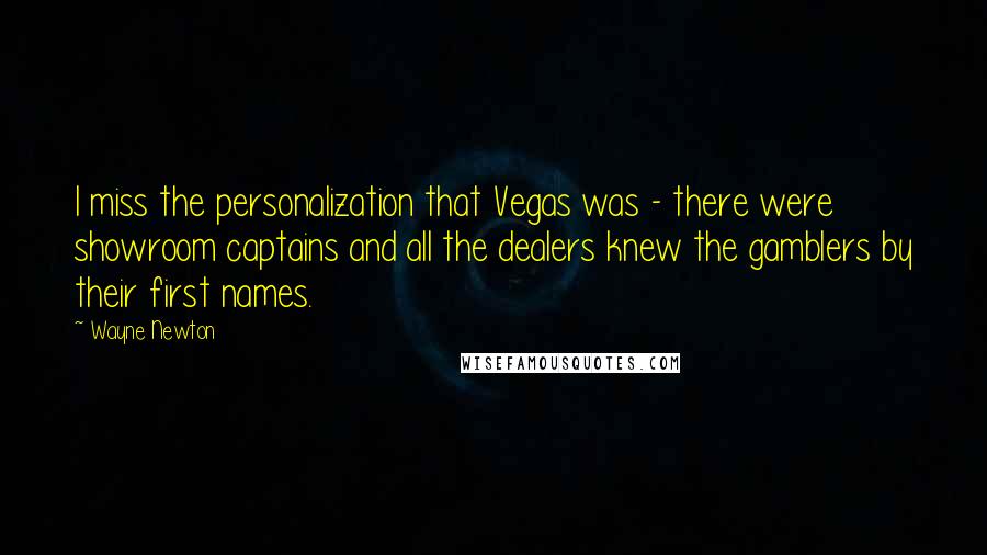 Wayne Newton Quotes: I miss the personalization that Vegas was - there were showroom captains and all the dealers knew the gamblers by their first names.