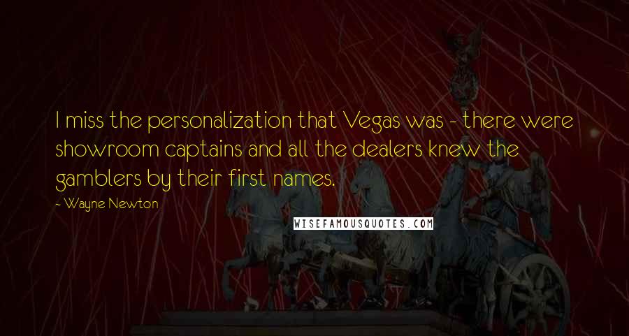 Wayne Newton Quotes: I miss the personalization that Vegas was - there were showroom captains and all the dealers knew the gamblers by their first names.