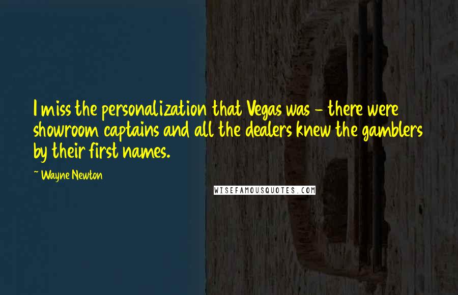 Wayne Newton Quotes: I miss the personalization that Vegas was - there were showroom captains and all the dealers knew the gamblers by their first names.