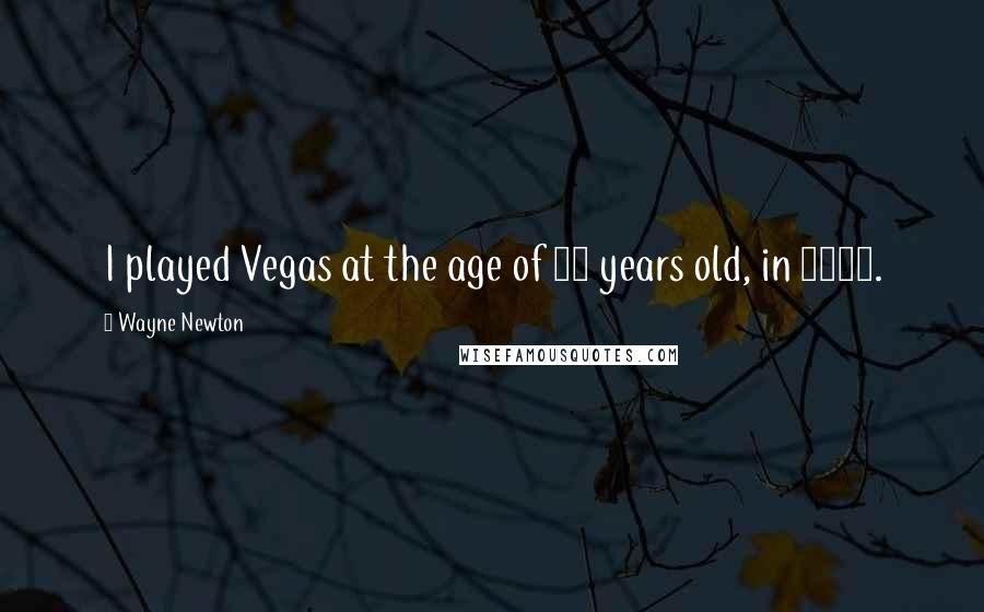 Wayne Newton Quotes: I played Vegas at the age of 16 years old, in 1959.