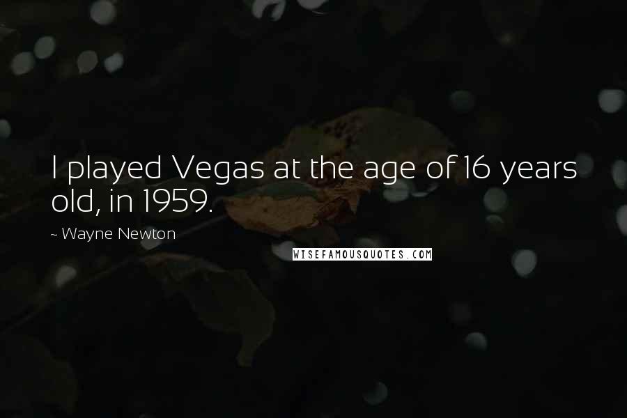 Wayne Newton Quotes: I played Vegas at the age of 16 years old, in 1959.