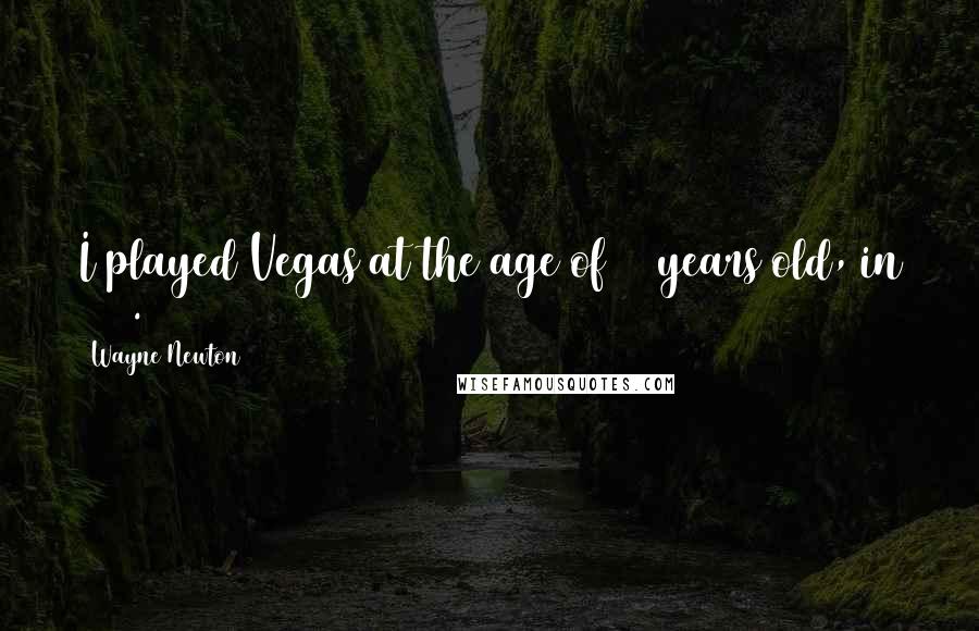 Wayne Newton Quotes: I played Vegas at the age of 16 years old, in 1959.