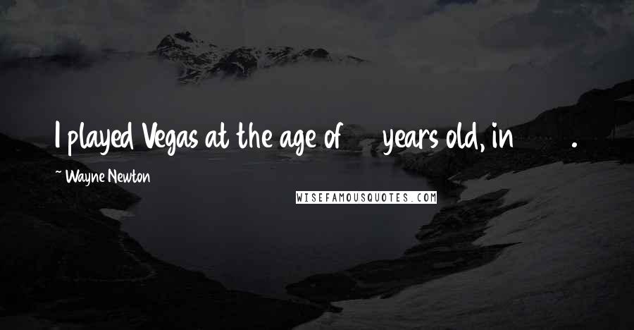 Wayne Newton Quotes: I played Vegas at the age of 16 years old, in 1959.