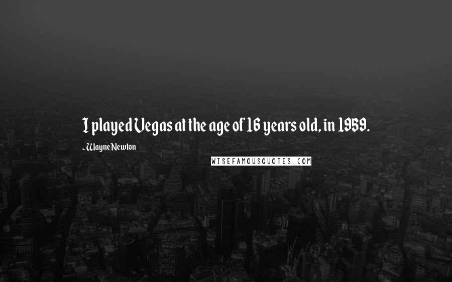 Wayne Newton Quotes: I played Vegas at the age of 16 years old, in 1959.