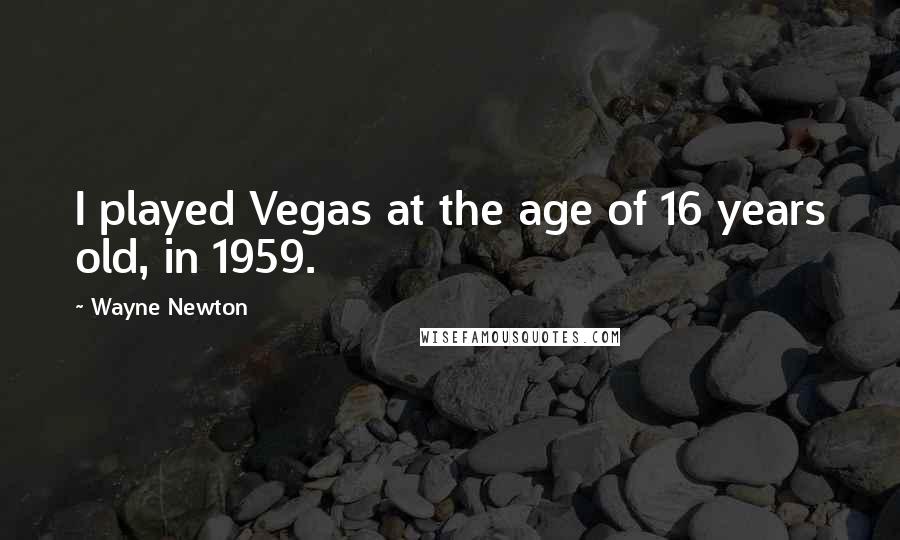 Wayne Newton Quotes: I played Vegas at the age of 16 years old, in 1959.