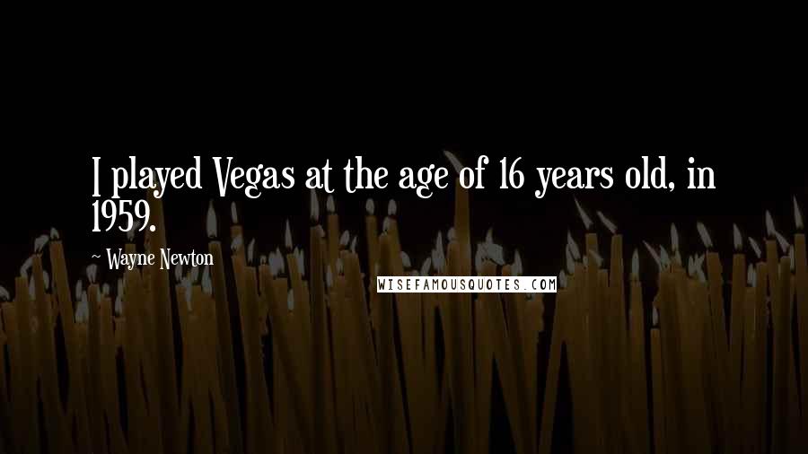 Wayne Newton Quotes: I played Vegas at the age of 16 years old, in 1959.