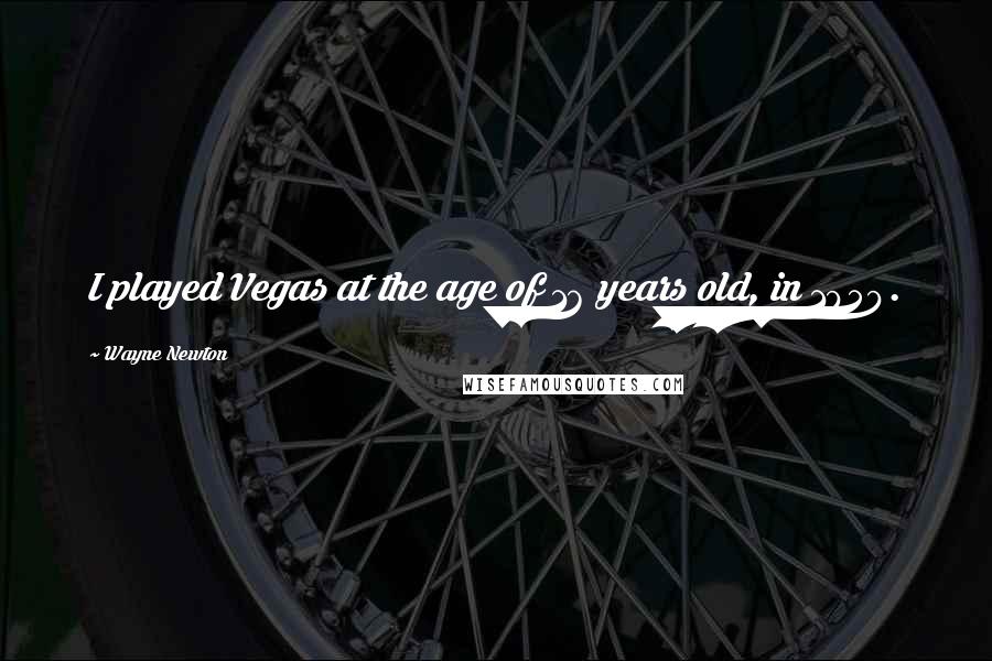 Wayne Newton Quotes: I played Vegas at the age of 16 years old, in 1959.