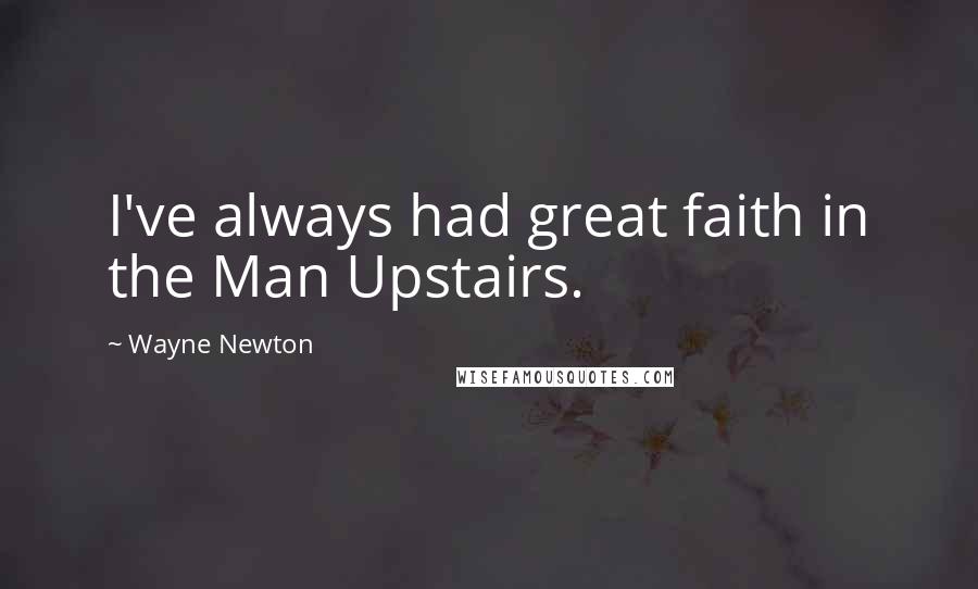 Wayne Newton Quotes: I've always had great faith in the Man Upstairs.