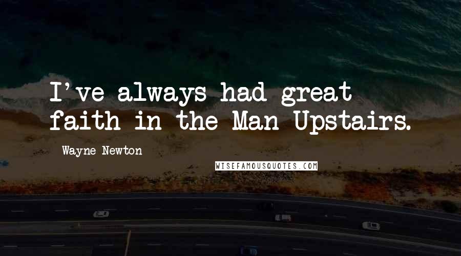 Wayne Newton Quotes: I've always had great faith in the Man Upstairs.