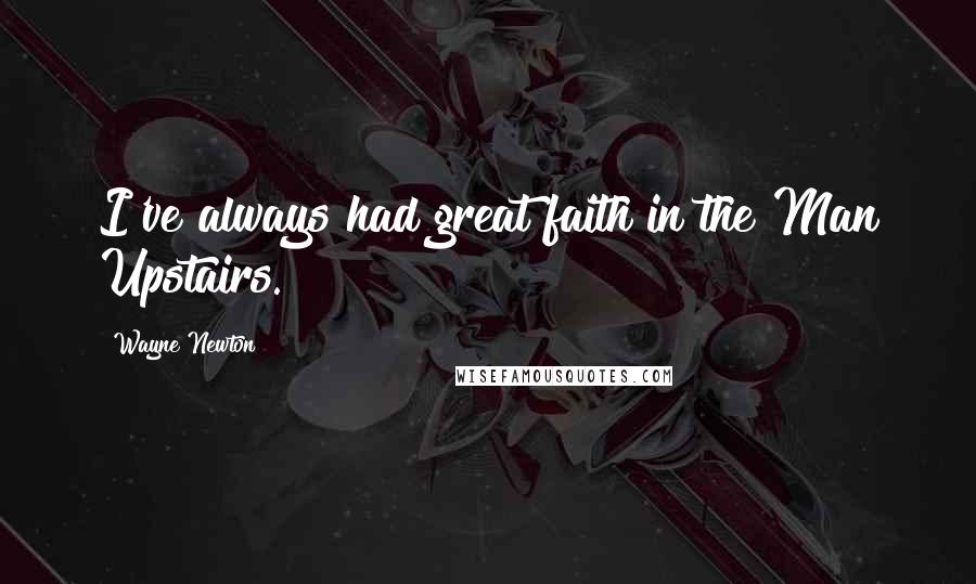 Wayne Newton Quotes: I've always had great faith in the Man Upstairs.