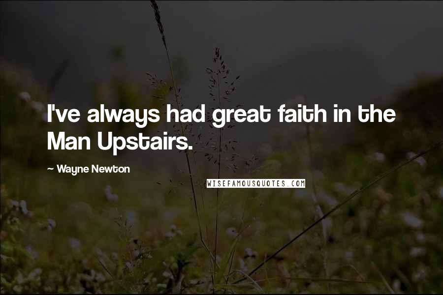 Wayne Newton Quotes: I've always had great faith in the Man Upstairs.