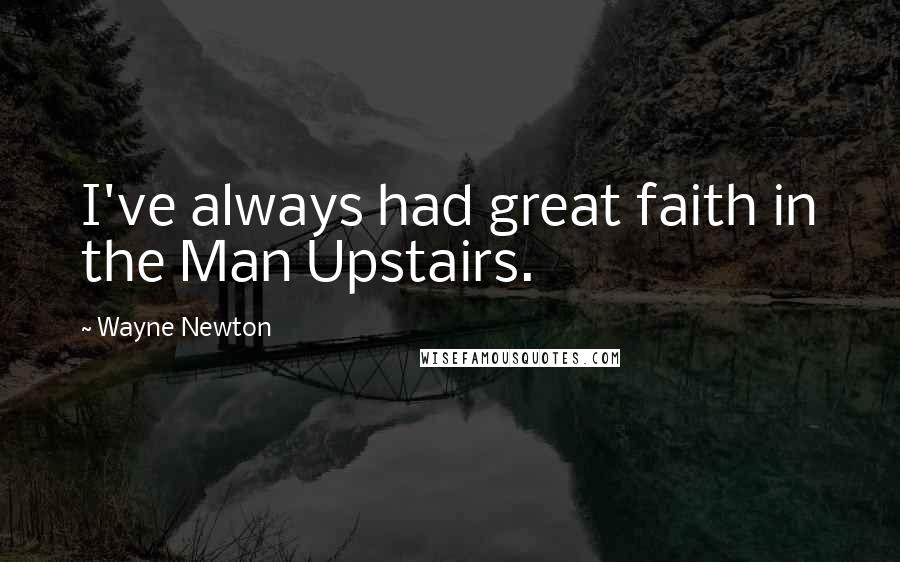 Wayne Newton Quotes: I've always had great faith in the Man Upstairs.