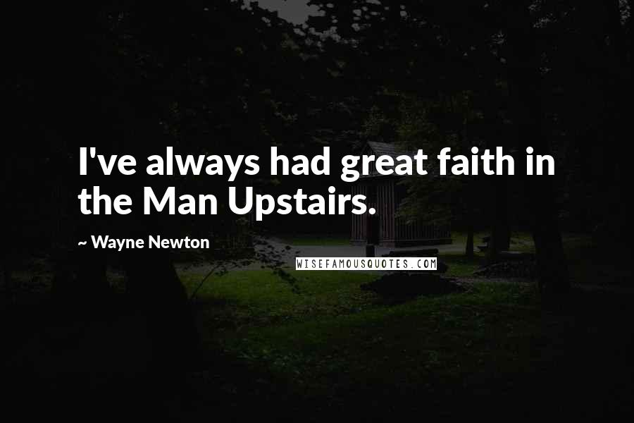 Wayne Newton Quotes: I've always had great faith in the Man Upstairs.