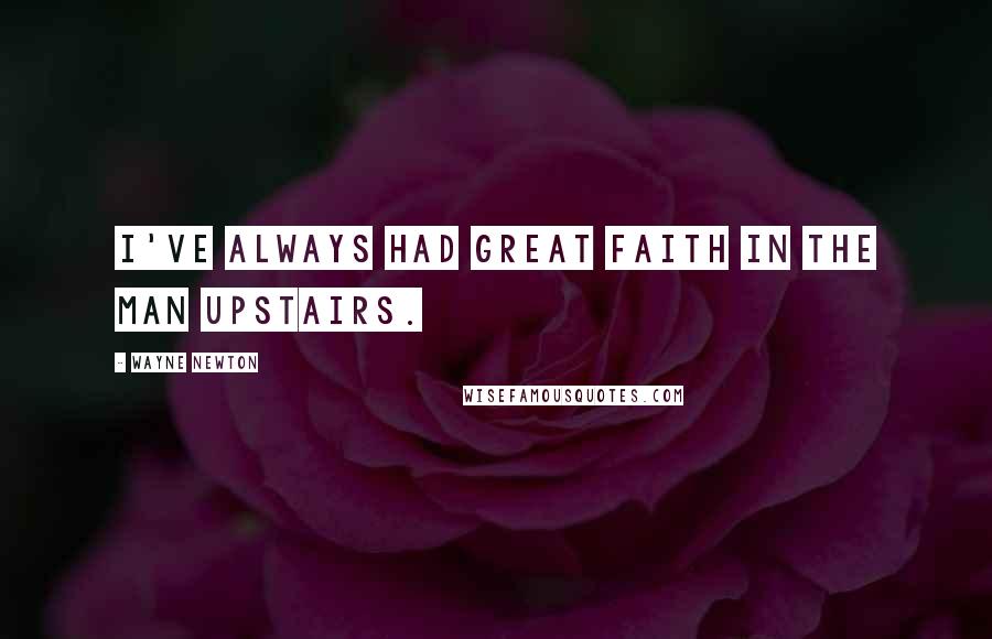 Wayne Newton Quotes: I've always had great faith in the Man Upstairs.