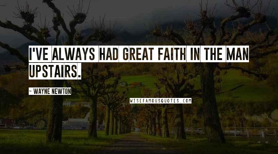 Wayne Newton Quotes: I've always had great faith in the Man Upstairs.