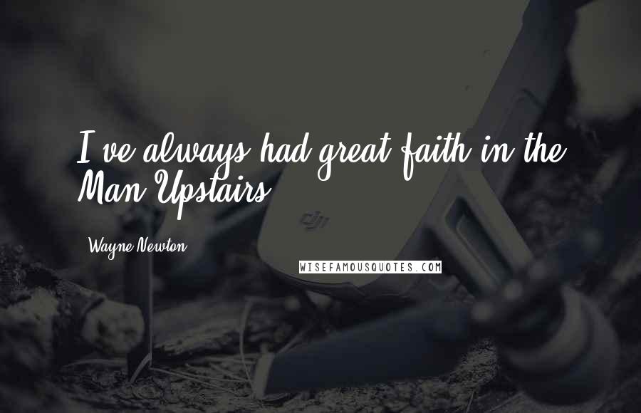 Wayne Newton Quotes: I've always had great faith in the Man Upstairs.