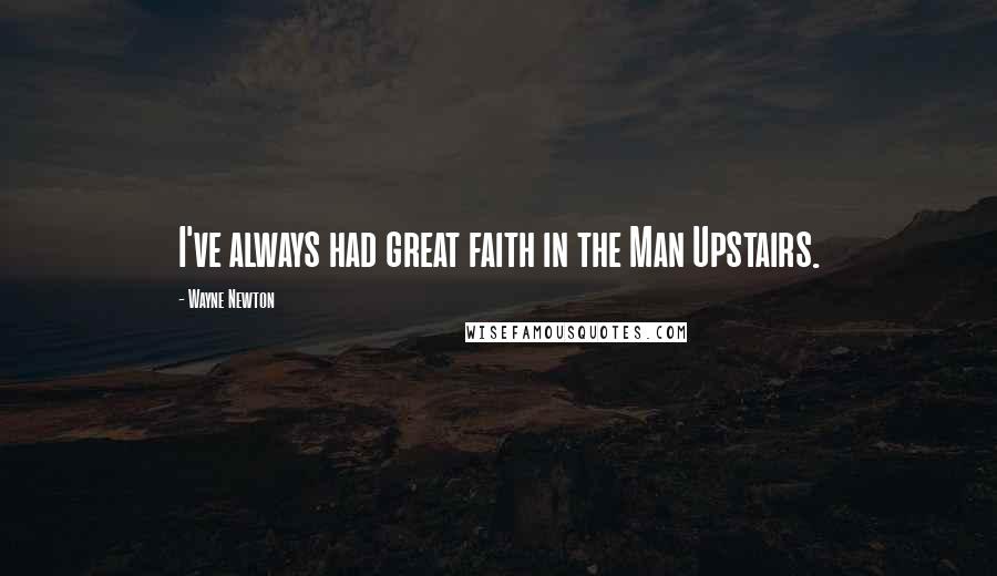 Wayne Newton Quotes: I've always had great faith in the Man Upstairs.