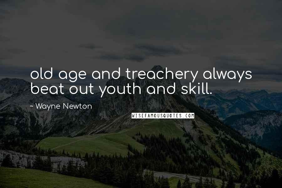 Wayne Newton Quotes: old age and treachery always beat out youth and skill.